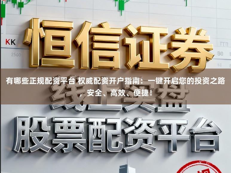 有哪些正规配资平台 权威配资开户指南：一键开启您的投资之路，安全、高效、便捷！