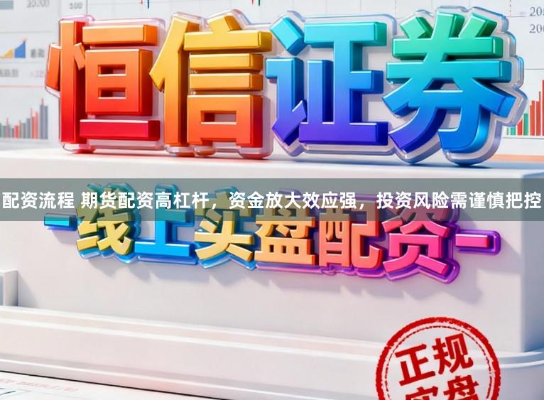 配资流程 期货配资高杠杆，资金放大效应强，投资风险需谨慎把控