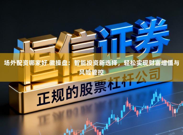 场外配资哪家好 徽操盘：智能投资新选择，轻松实现财富增值与风险管控