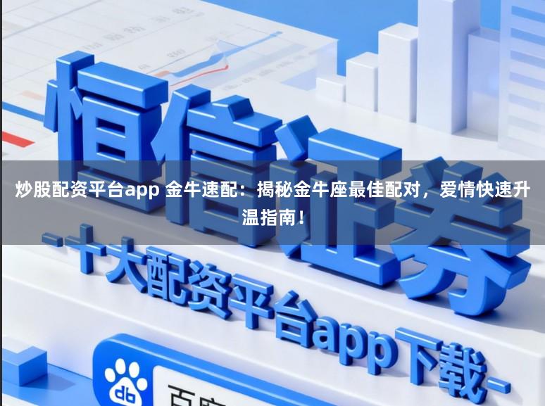 炒股配资平台app 金牛速配：揭秘金牛座最佳配对，爱情快速升温指南！