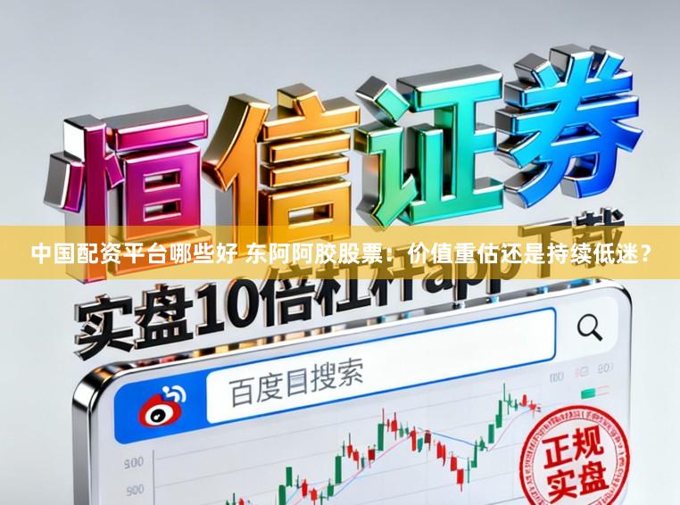 中国配资平台哪些好 东阿阿胶股票：价值重估还是持续低迷？