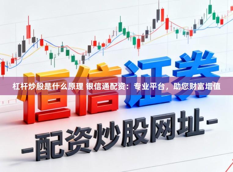 杠杆炒股是什么原理 银信通配资：专业平台，助您财富增值