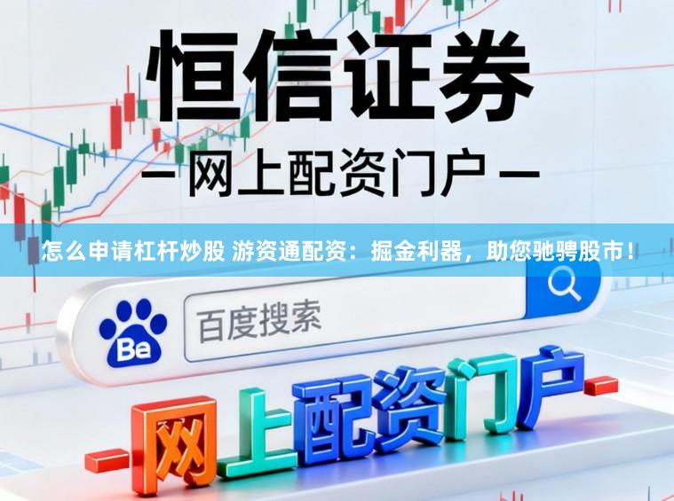 怎么申请杠杆炒股 游资通配资：掘金利器，助您驰骋股市！