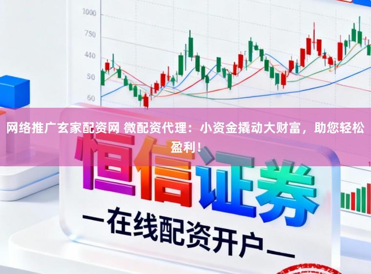 网络推广玄家配资网 微配资代理：小资金撬动大财富，助您轻松盈利！