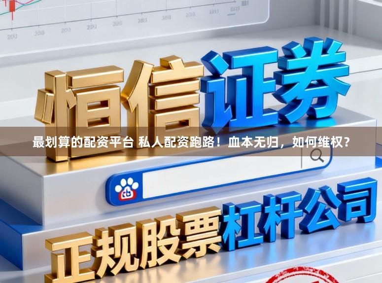 最划算的配资平台 私人配资跑路！血本无归，如何维权？
