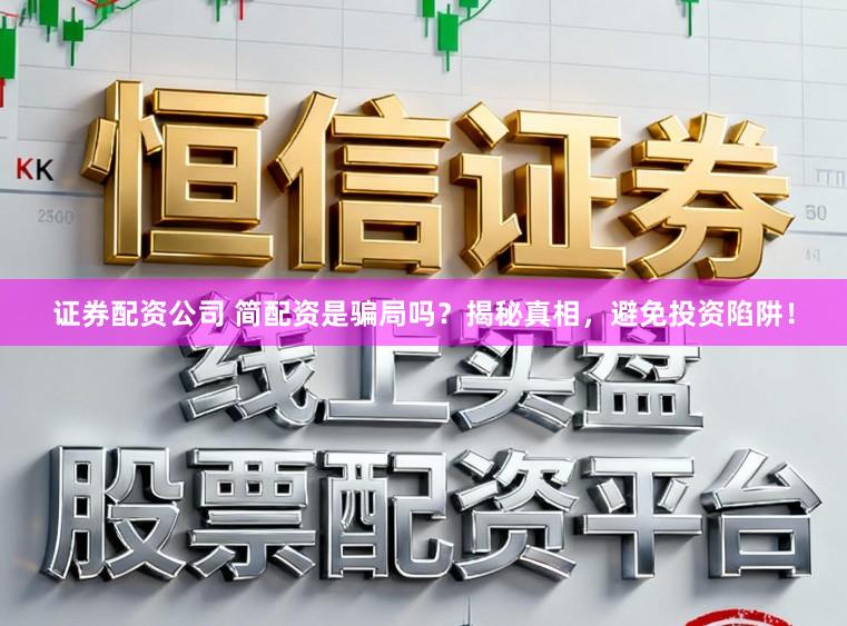 证券配资公司 简配资是骗局吗？揭秘真相，避免投资陷阱！