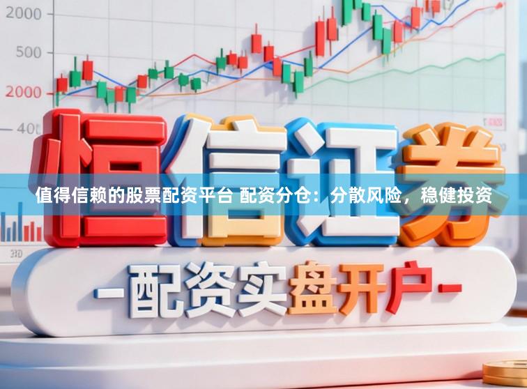 值得信赖的股票配资平台 配资分仓：分散风险，稳健投资