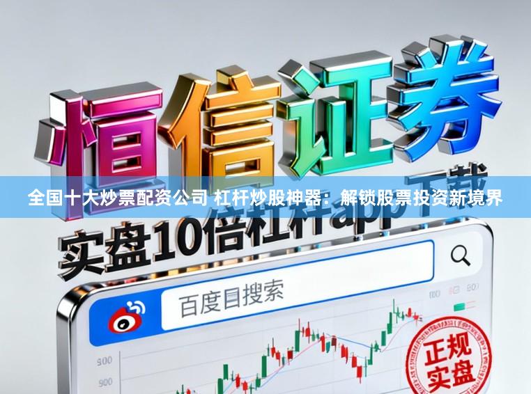 全国十大炒票配资公司 杠杆炒股神器：解锁股票投资新境界