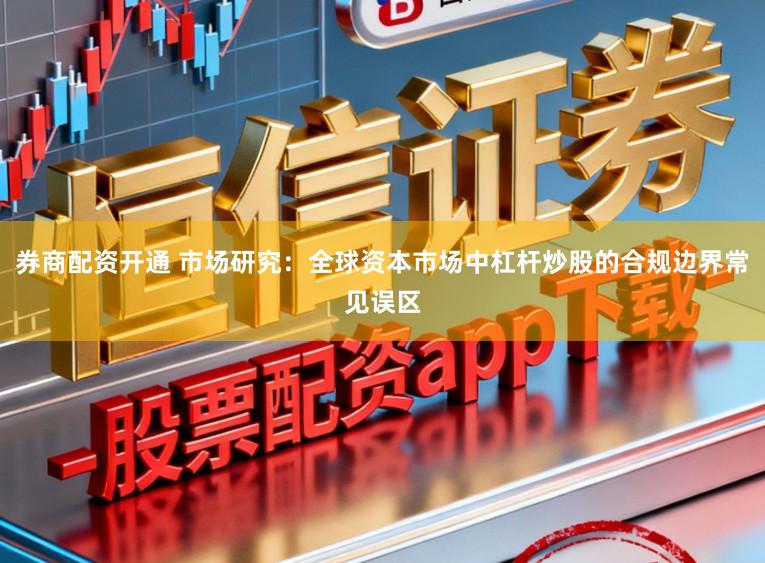 券商配资开通 市场研究：全球资本市场中杠杆炒股的合规边界常见误区