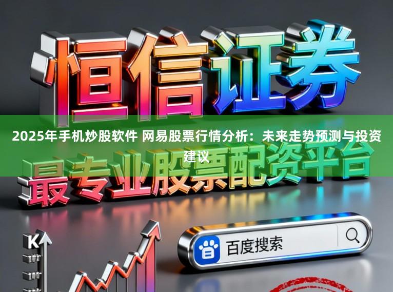 2025年手机炒股软件 网易股票行情分析：未来走势预测与投资建议