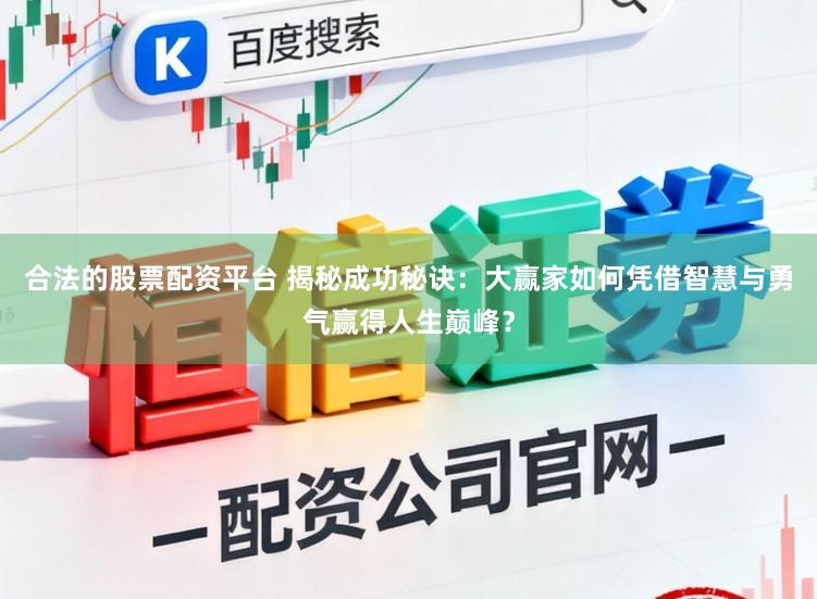 合法的股票配资平台 揭秘成功秘诀：大赢家如何凭借智慧与勇气赢得人生巅峰？