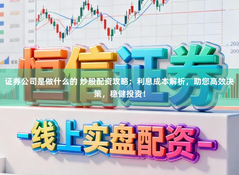 证券公司是做什么的 炒股配资攻略：利息成本解析，助您高效决策，稳健投资！