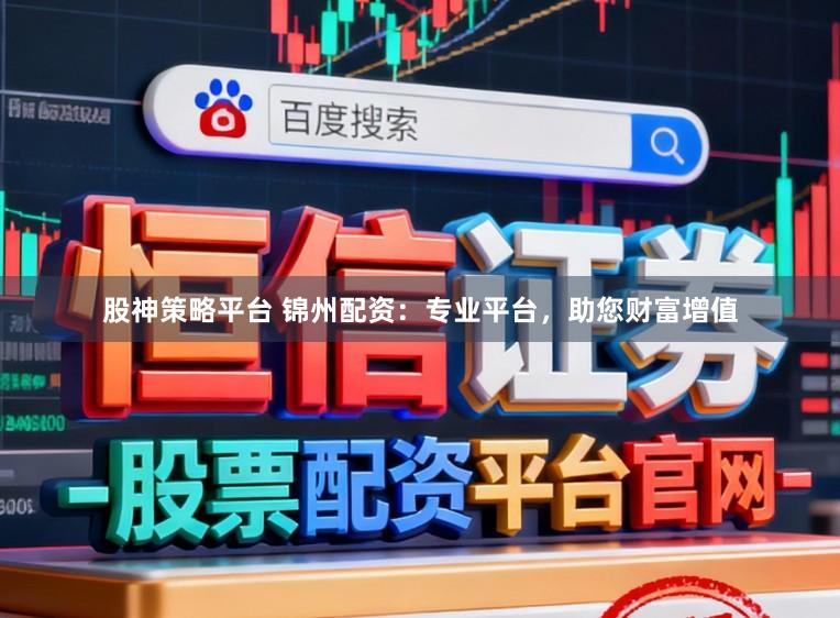 股神策略平台 锦州配资:专业平台,助您财富增值