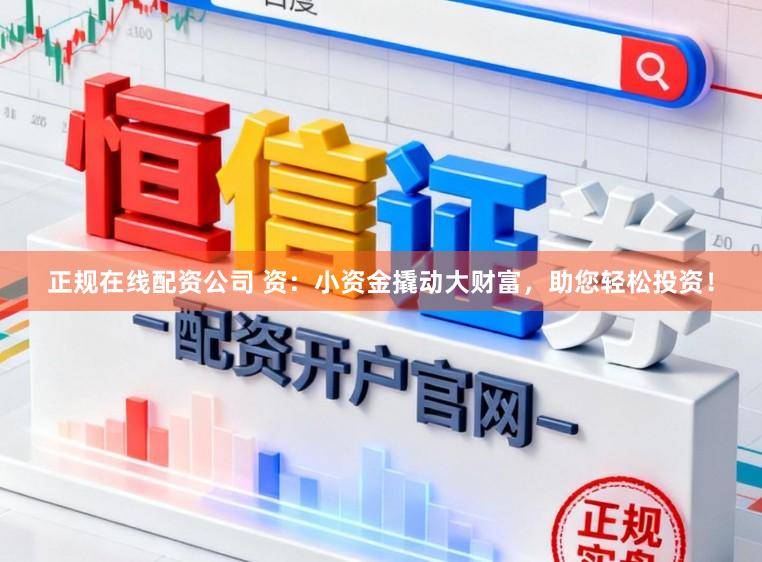 正规在线配资公司 资:小资金撬动大财富,助您轻松投资!