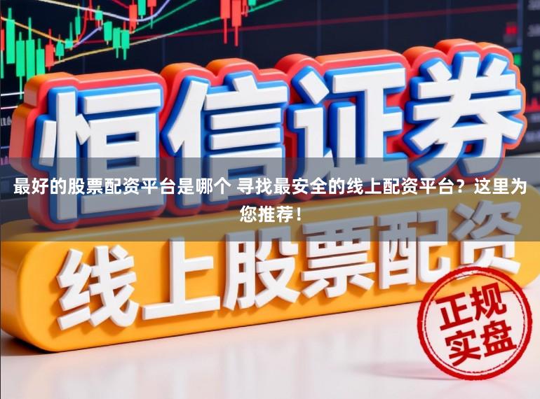 最好的股票配资平台是哪个 寻找最安全的线上配资平台?这里为您推荐!