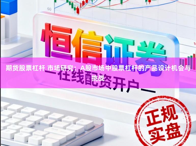 期货股票杠杆 市场研究：A股市场中股票杠杆的产品设计机会与挑战