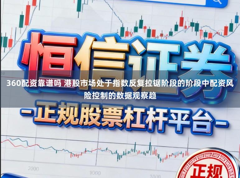 360配资靠谱吗 港股市场处于指数反复拉锯阶段的阶段中配资风险控制的数据观察趋