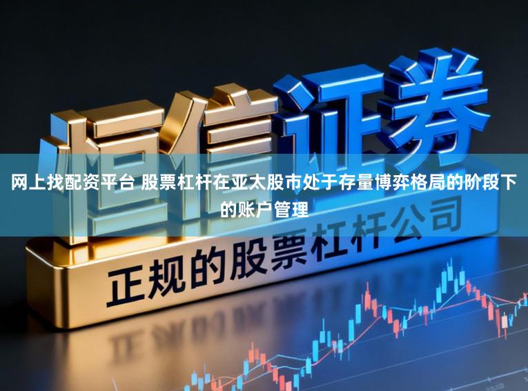 网上找配资平台 股票杠杆在亚太股市处于存量博弈格局的阶段下的账户管理