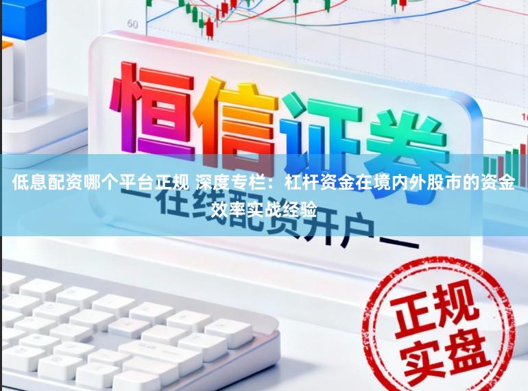 低息配资哪个平台正规 深度专栏:杠杆资金在境内外股市的资金效率实战经验