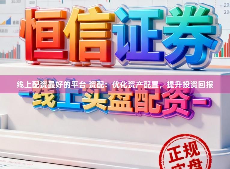 线上配资最好的平台 资配:优化资产配置,提升投资回报