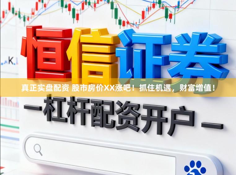真正实盘配资 股市房价XX涨吧！抓住机遇，财富增值！
