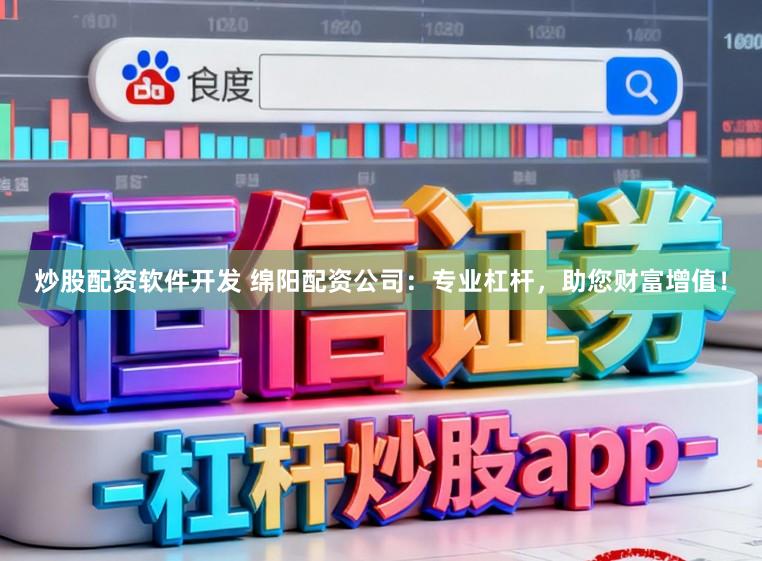 炒股配资软件开发 绵阳配资公司:专业杠杆,助您财富增值!
