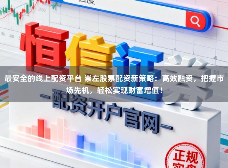 最安全的线上配资平台 崇左股票配资新策略:高效融资,把握市场先机,轻松实现财富增值!