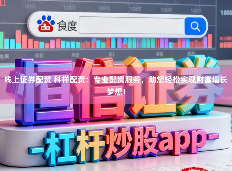 线上证券配资 科祥配资：专业配资服务，助您轻松实现财富增长梦想！