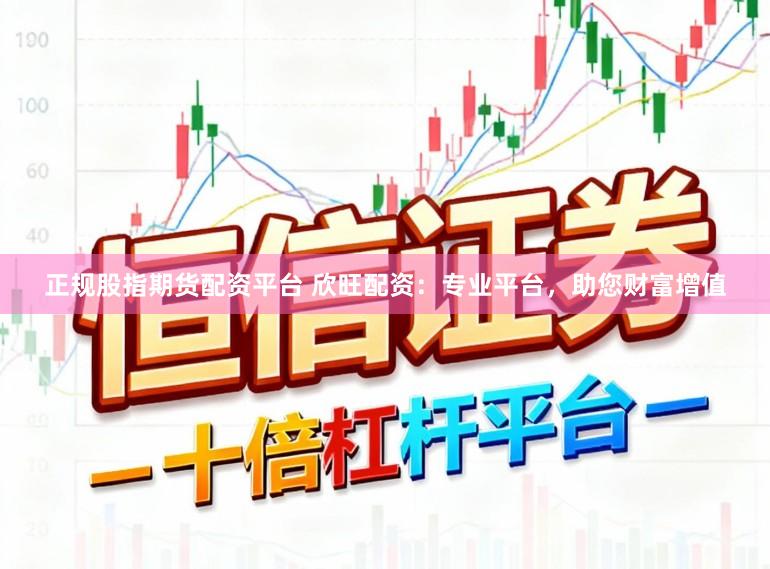 正规股指期货配资平台 欣旺配资:专业平台,助您财富增值