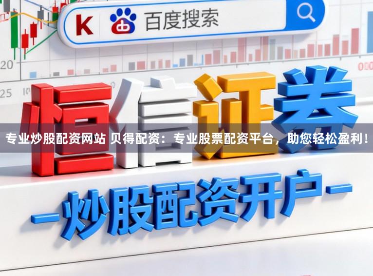 专业炒股配资网站 贝得配资：专业股票配资平台，助您轻松盈利！