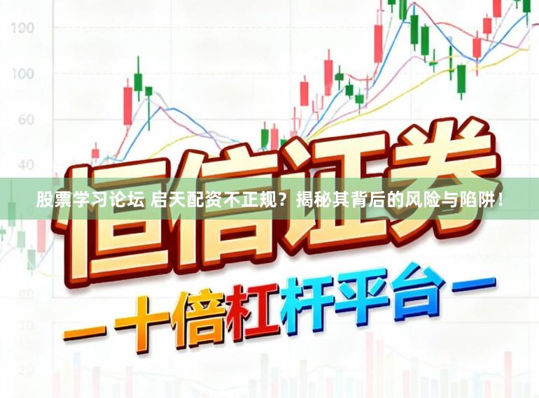 股票学习论坛 启天配资不正规?揭秘其背后的风险与陷阱!