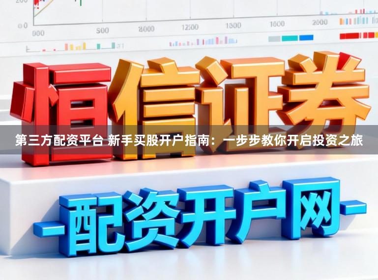 第三方配资平台 新手买股开户指南：一步步教你开启投资之旅