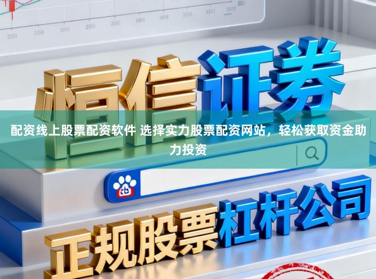 配资线上股票配资软件 选择实力股票配资网站,轻松获取资金助力投资