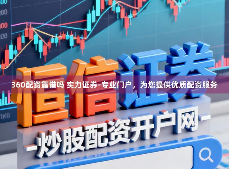 360配资靠谱吗 实力证券-专业门户，为您提供优质配资服务
