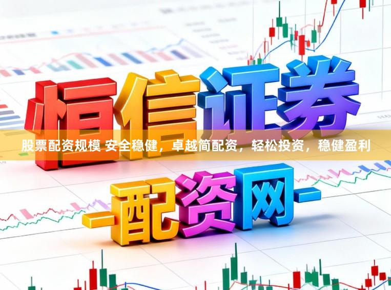 股票配资规模 安全稳健，卓越简配资，轻松投资，稳健盈利