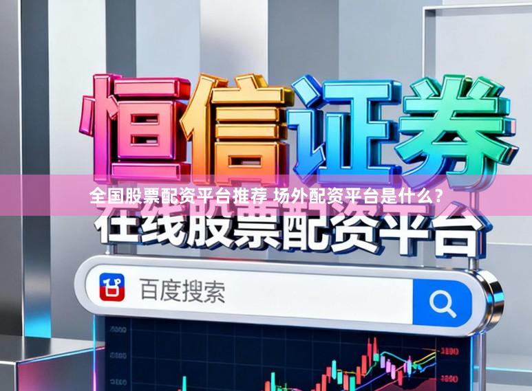 全国股票配资平台推荐 场外配资平台是什么？