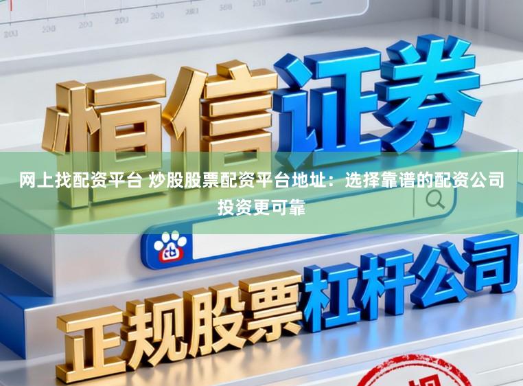 网上找配资平台 炒股股票配资平台地址:选择靠谱的配资公司投资更可靠