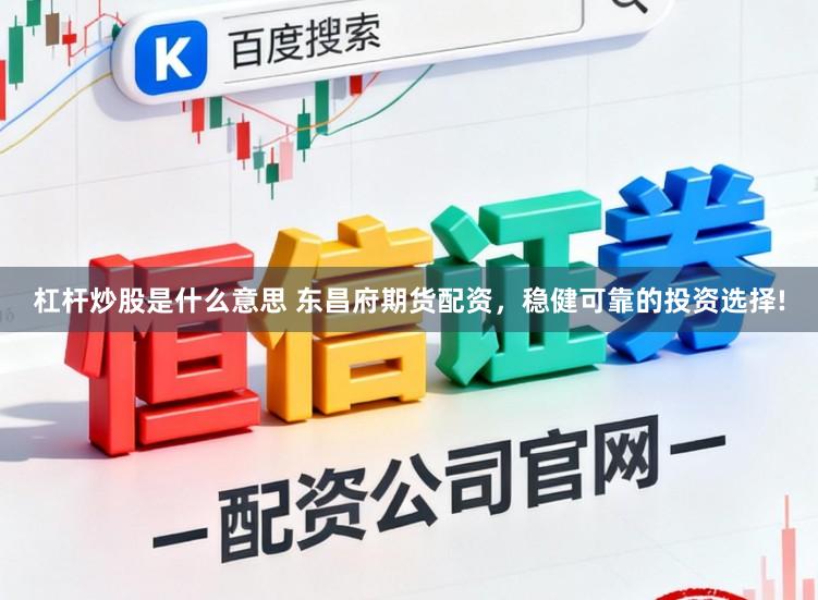 杠杆炒股是什么意思 东昌府期货配资，稳健可靠的投资选择!