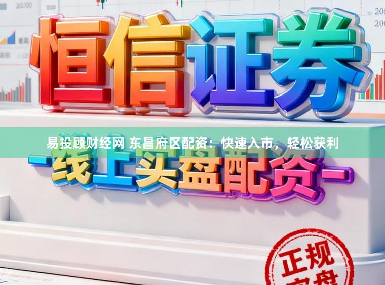 易投顾财经网 东昌府区配资：快速入市，轻松获利