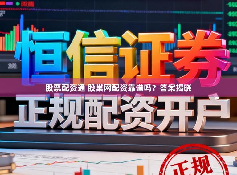 股票配资通 股巢网配资靠谱吗？答案揭晓