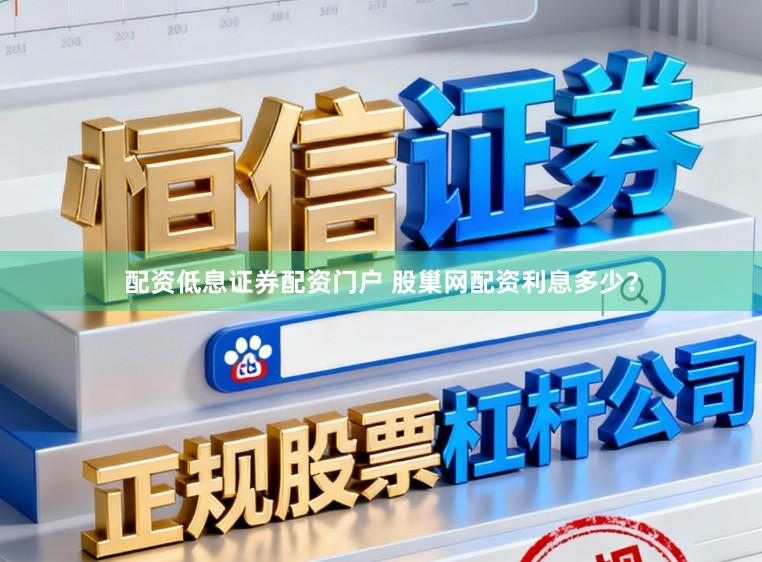 配资低息证券配资门户 股巢网配资利息多少？