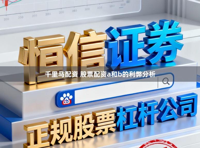 千里马配资 股票配资a和b的利弊分析
