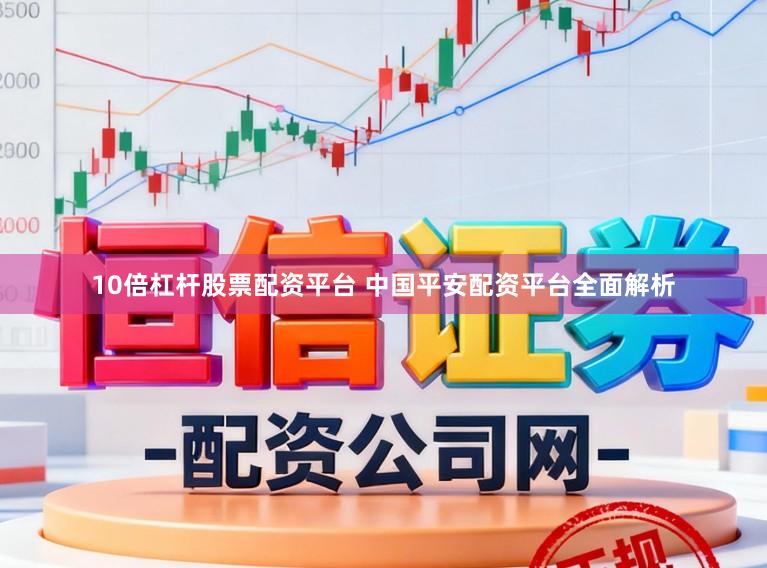 10倍杠杆股票配资平台 中国平安配资平台全面解析