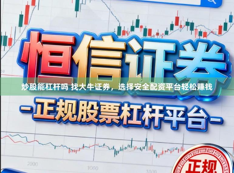 炒股能杠杆吗 找大牛证券，选择安全配资平台轻松赚钱
