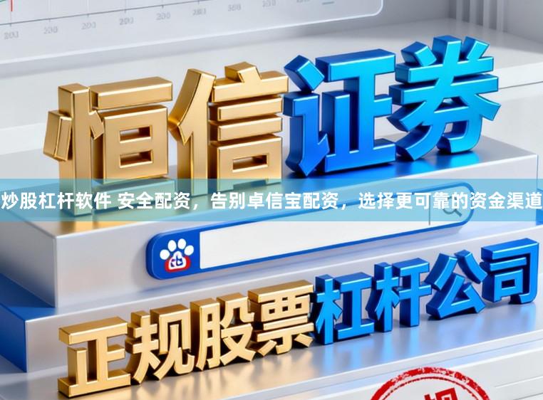 炒股杠杆软件 安全配资，告别卓信宝配资，选择更可靠的资金渠道