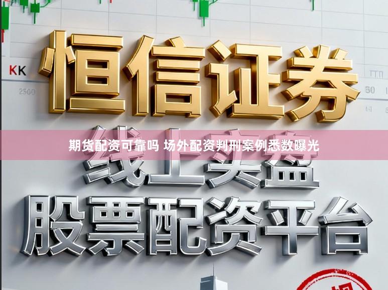 期货配资可靠吗 场外配资判刑案例悉数曝光