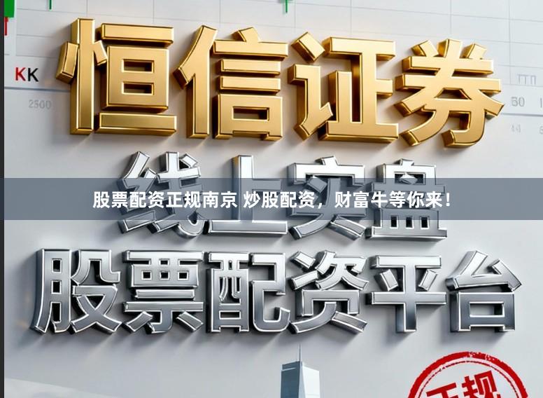 股票配资正规南京 炒股配资，财富牛等你来！