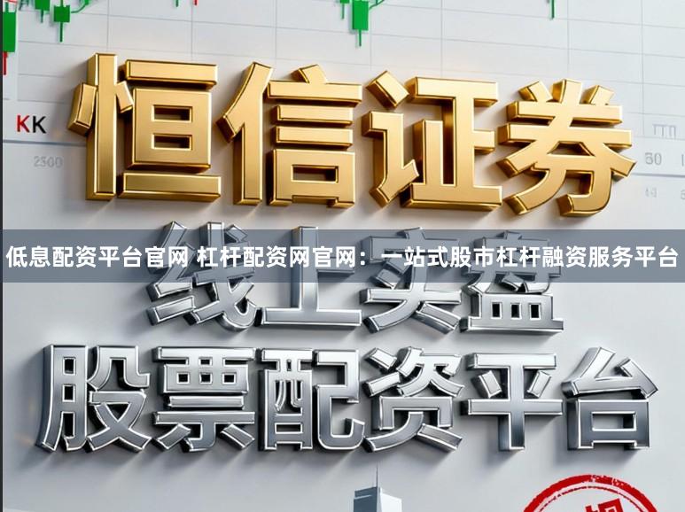 低息配资平台官网 杠杆配资网官网：一站式股市杠杆融资服务平台