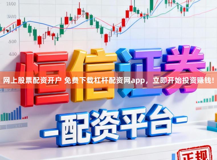 网上股票配资开户 免费下载杠杆配资网app，立即开始投资赚钱!