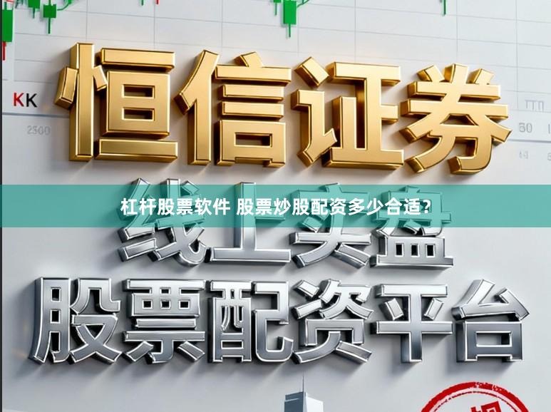 杠杆股票软件 股票炒股配资多少合适？